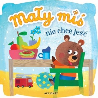 Mały miś nie chce jeść Książeczka Maluszka Aksjomat