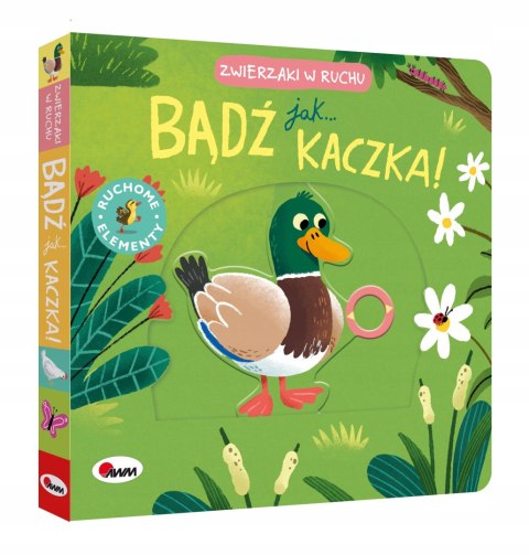 Bądź jak kaczka Zwierzaki w ruchu Książeczka z ruchomymi elementami